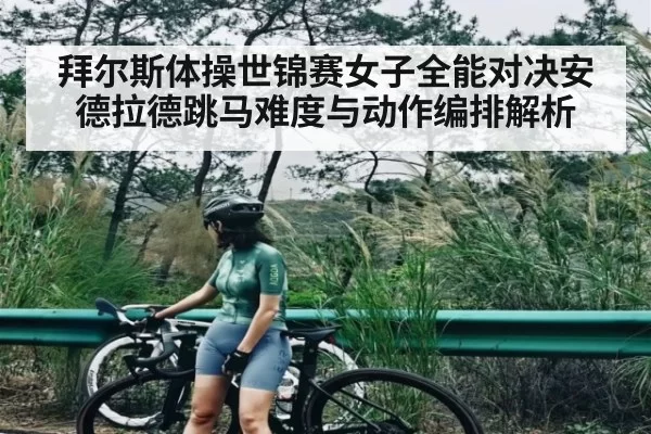 拜尔斯体操世锦赛女子全能对决安德拉德跳马难度与动作编排解析